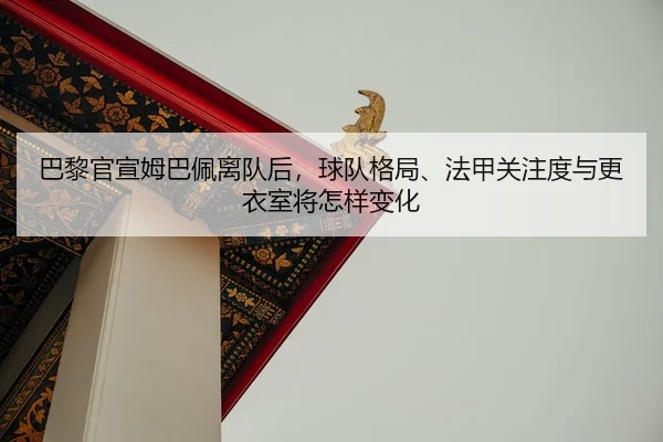 巴黎官宣姆巴佩离队后，球队格局、法甲关注度与更衣室将怎样变化