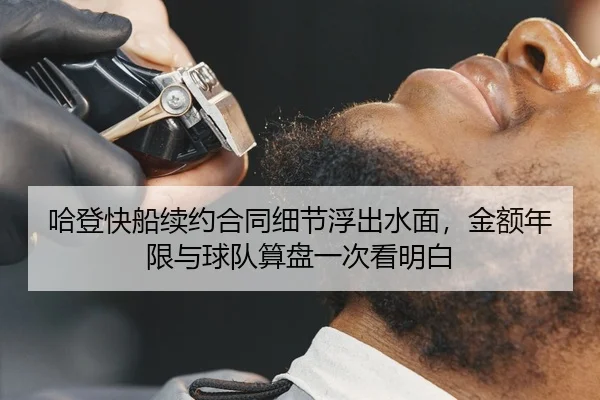 哈登快船续约合同细节浮出水面，金额年限与球队算盘一次看明白 - KAIYUN